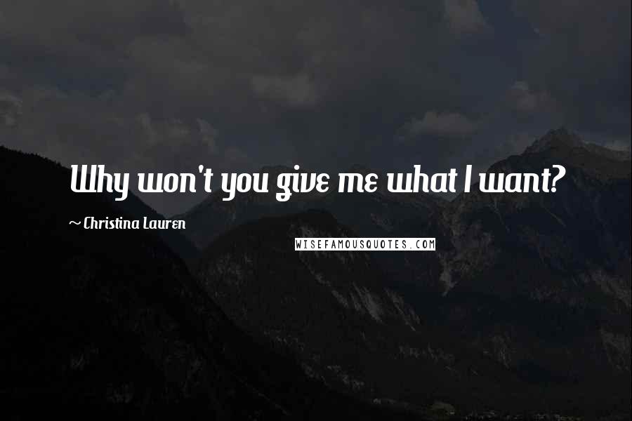 Christina Lauren Quotes: Why won't you give me what I want?