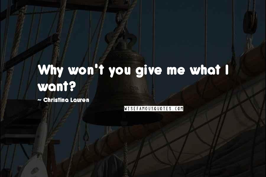 Christina Lauren Quotes: Why won't you give me what I want?