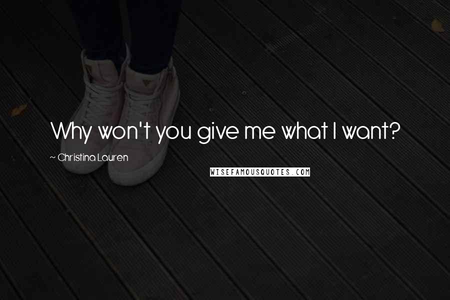 Christina Lauren Quotes: Why won't you give me what I want?