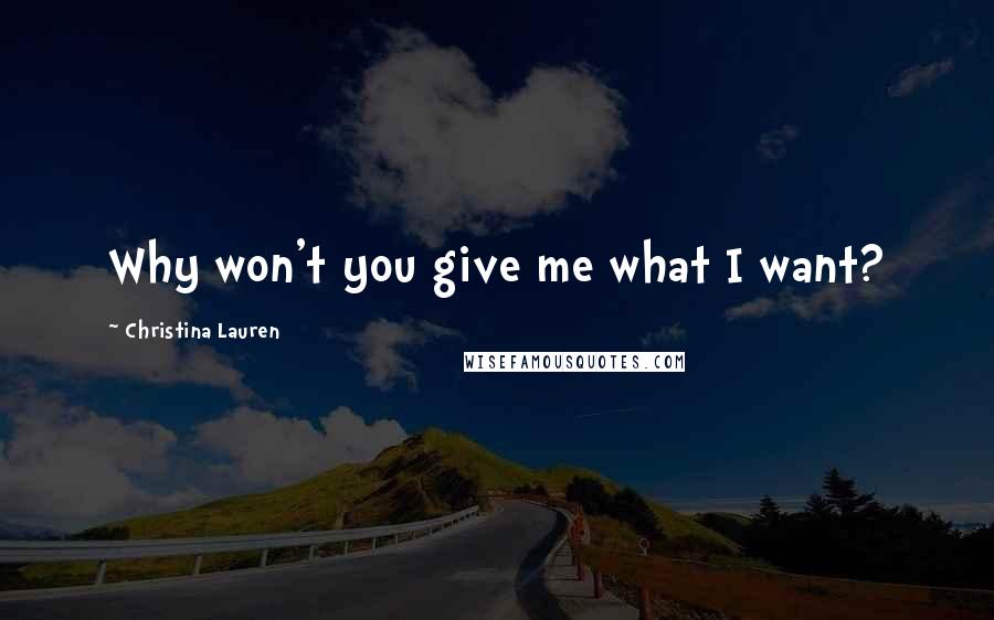 Christina Lauren Quotes: Why won't you give me what I want?