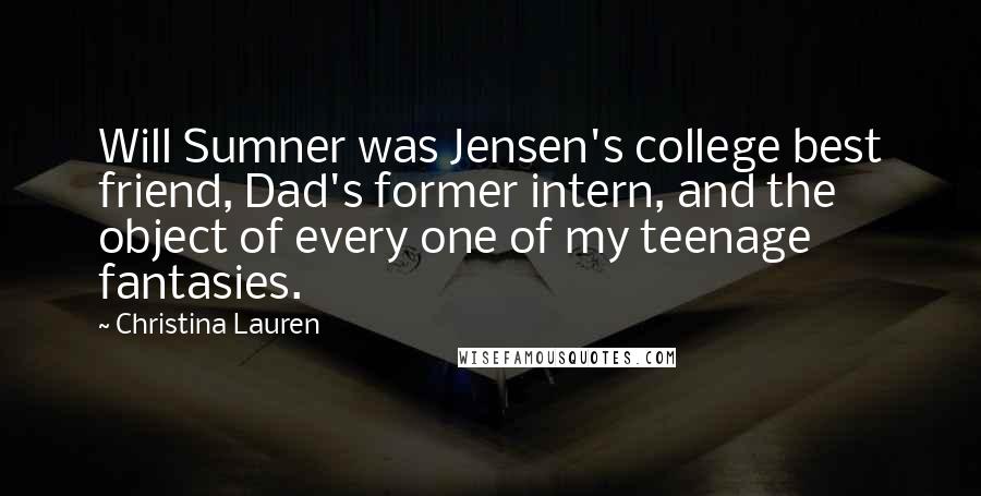 Christina Lauren Quotes: Will Sumner was Jensen's college best friend, Dad's former intern, and the object of every one of my teenage fantasies.