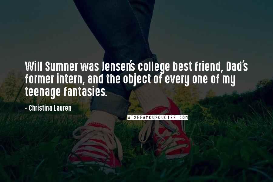 Christina Lauren Quotes: Will Sumner was Jensen's college best friend, Dad's former intern, and the object of every one of my teenage fantasies.