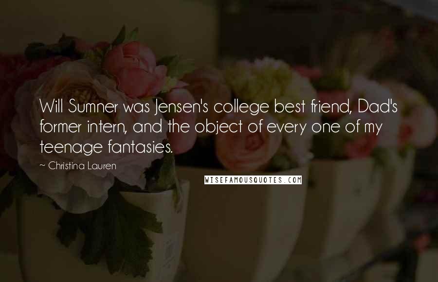 Christina Lauren Quotes: Will Sumner was Jensen's college best friend, Dad's former intern, and the object of every one of my teenage fantasies.