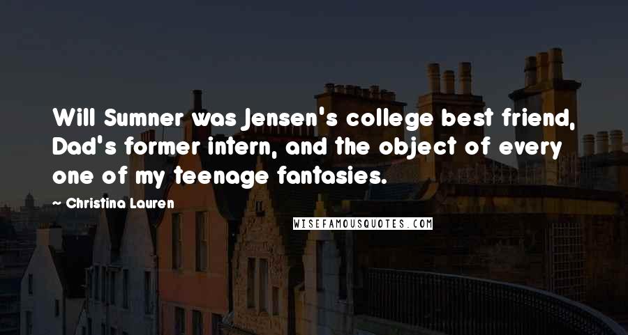 Christina Lauren Quotes: Will Sumner was Jensen's college best friend, Dad's former intern, and the object of every one of my teenage fantasies.