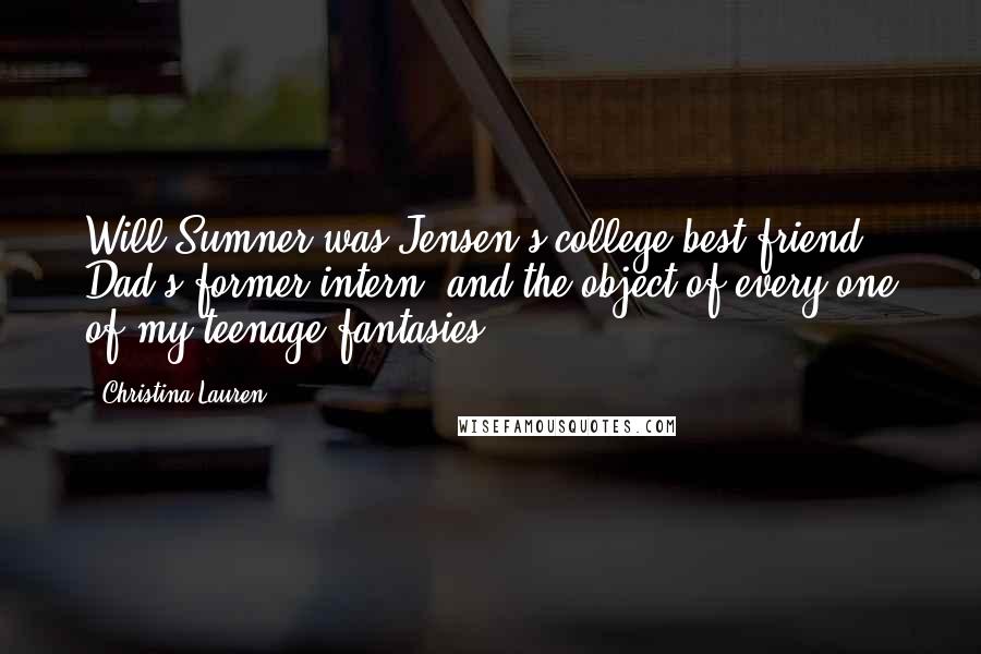 Christina Lauren Quotes: Will Sumner was Jensen's college best friend, Dad's former intern, and the object of every one of my teenage fantasies.