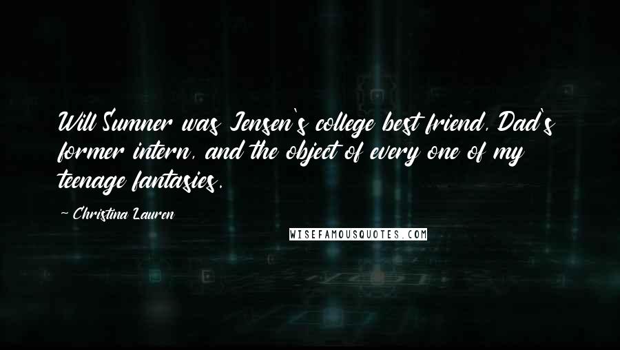 Christina Lauren Quotes: Will Sumner was Jensen's college best friend, Dad's former intern, and the object of every one of my teenage fantasies.