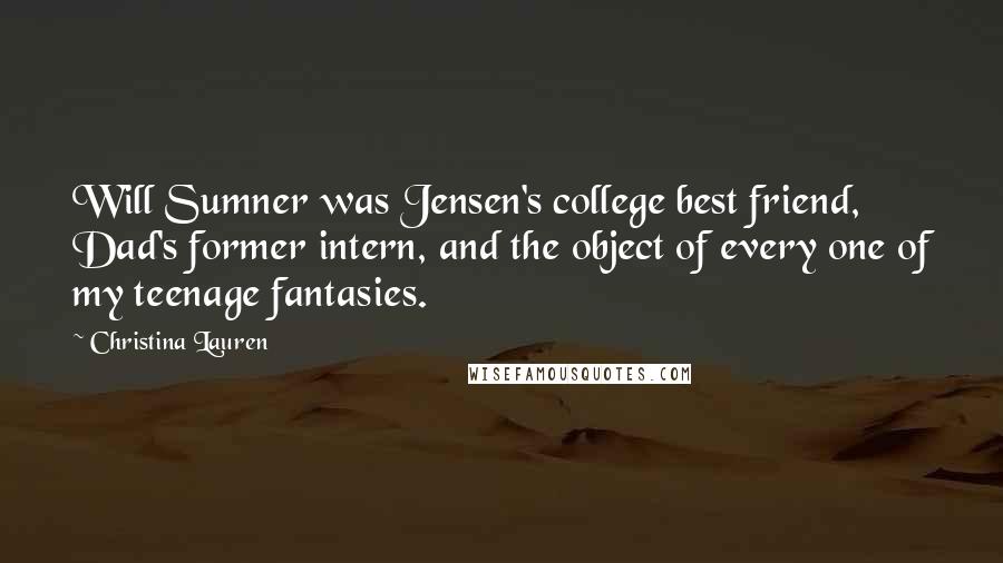 Christina Lauren Quotes: Will Sumner was Jensen's college best friend, Dad's former intern, and the object of every one of my teenage fantasies.