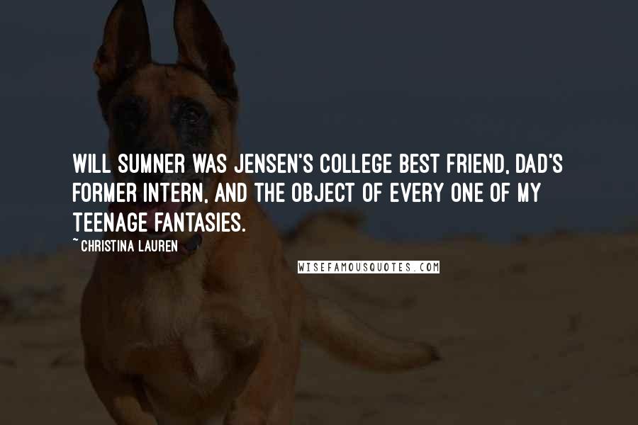 Christina Lauren Quotes: Will Sumner was Jensen's college best friend, Dad's former intern, and the object of every one of my teenage fantasies.