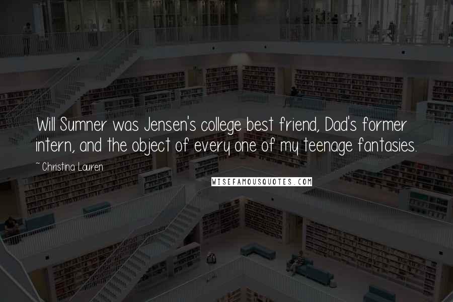 Christina Lauren Quotes: Will Sumner was Jensen's college best friend, Dad's former intern, and the object of every one of my teenage fantasies.