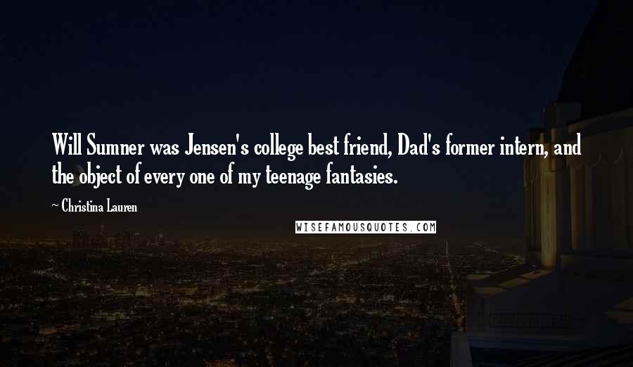 Christina Lauren Quotes: Will Sumner was Jensen's college best friend, Dad's former intern, and the object of every one of my teenage fantasies.