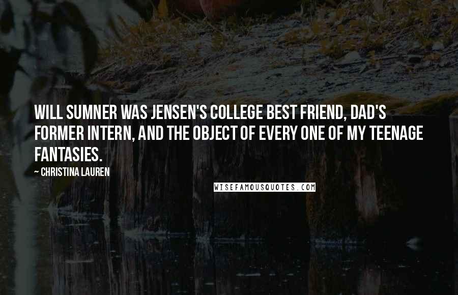 Christina Lauren Quotes: Will Sumner was Jensen's college best friend, Dad's former intern, and the object of every one of my teenage fantasies.