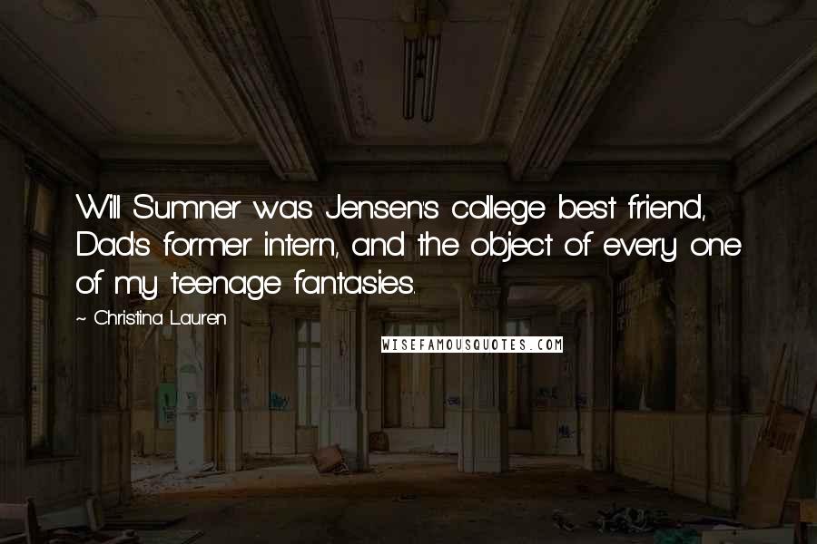 Christina Lauren Quotes: Will Sumner was Jensen's college best friend, Dad's former intern, and the object of every one of my teenage fantasies.