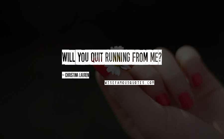 Christina Lauren Quotes: Will you quit running from me?