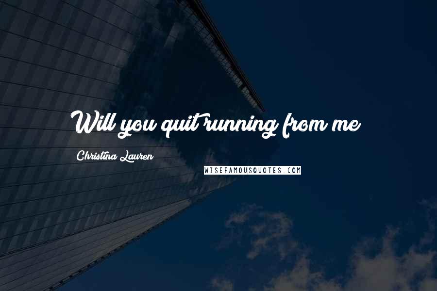 Christina Lauren Quotes: Will you quit running from me?
