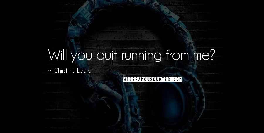 Christina Lauren Quotes: Will you quit running from me?