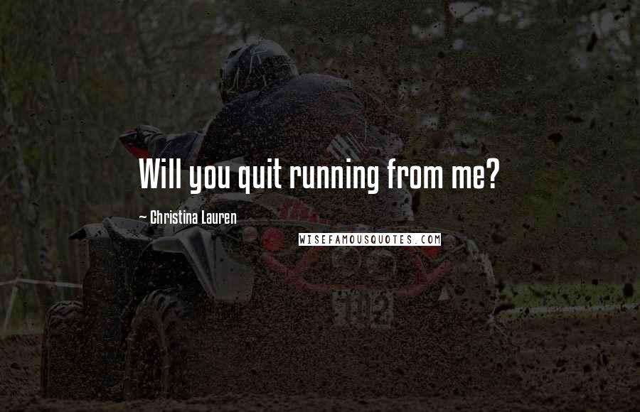 Christina Lauren Quotes: Will you quit running from me?