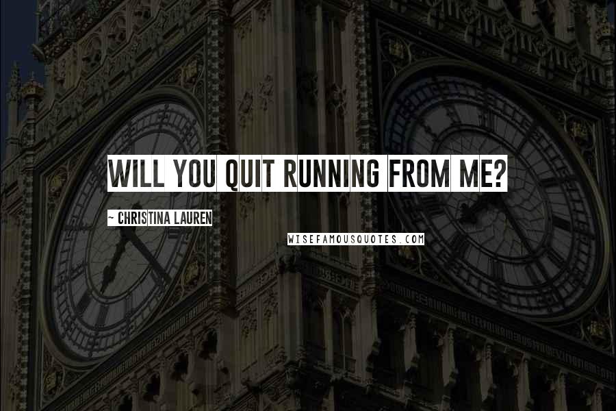 Christina Lauren Quotes: Will you quit running from me?
