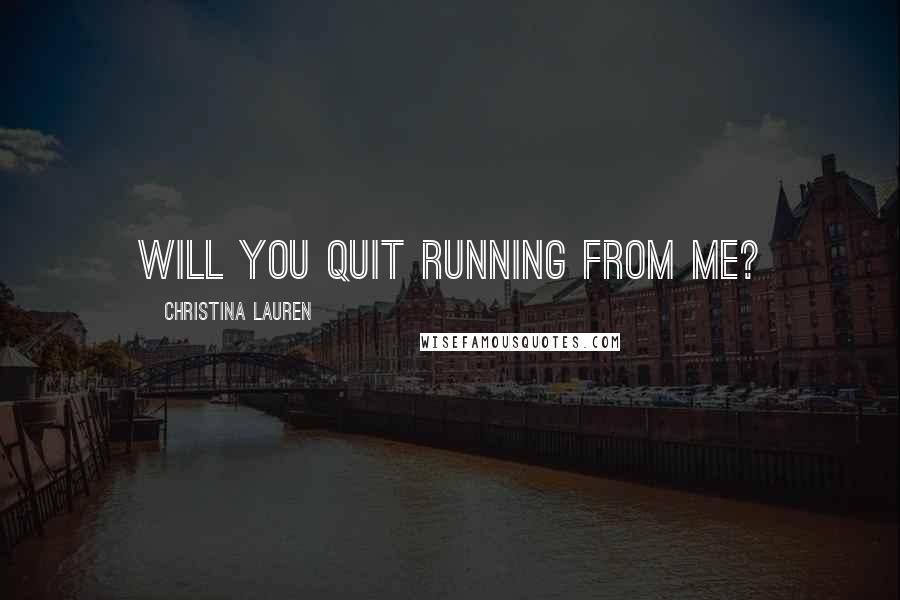 Christina Lauren Quotes: Will you quit running from me?
