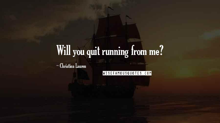Christina Lauren Quotes: Will you quit running from me?