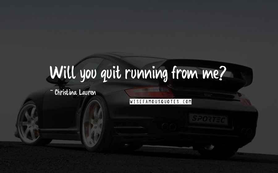 Christina Lauren Quotes: Will you quit running from me?