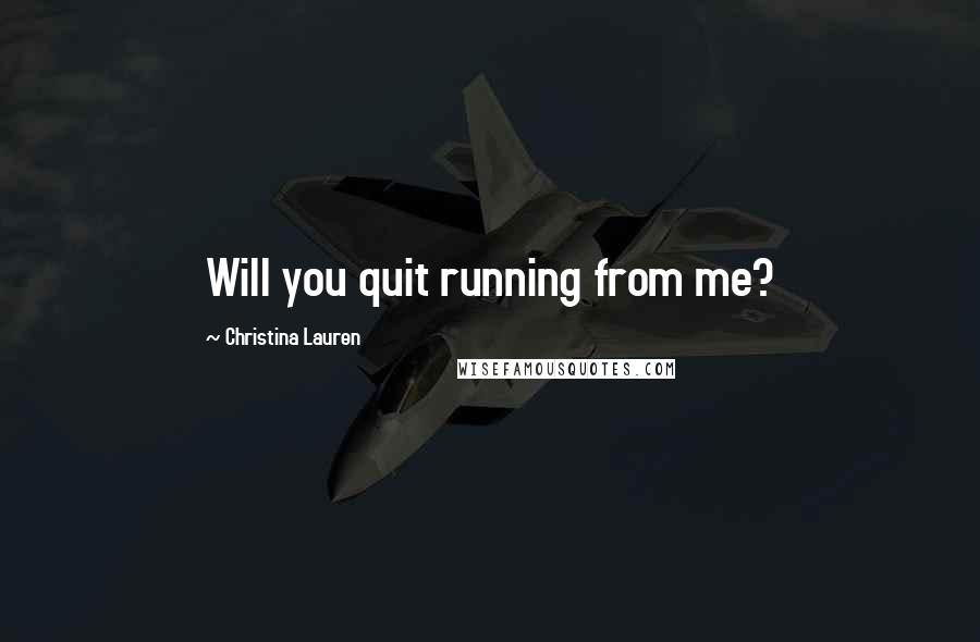 Christina Lauren Quotes: Will you quit running from me?