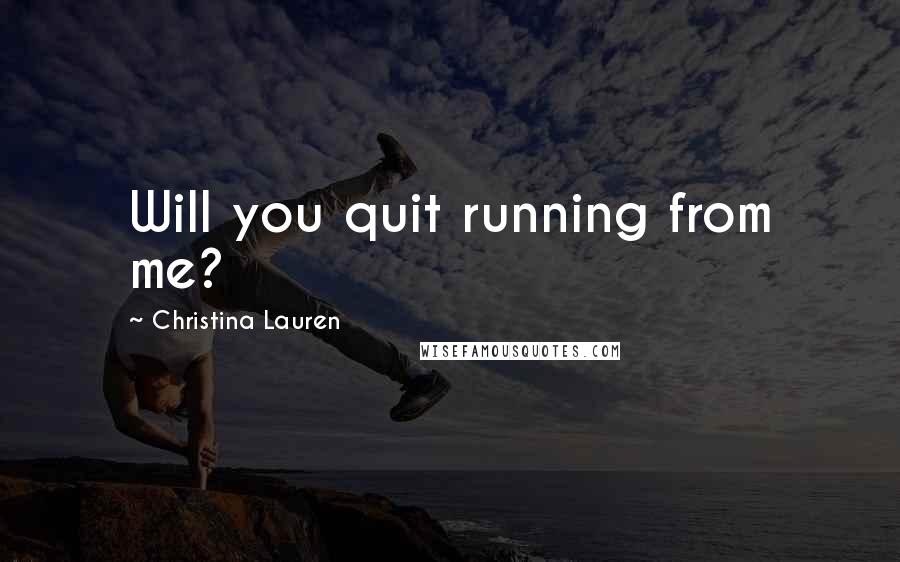 Christina Lauren Quotes: Will you quit running from me?
