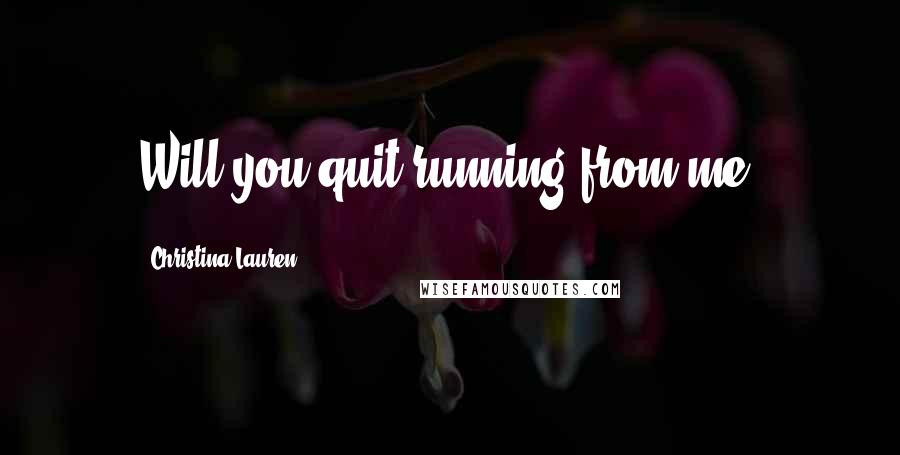 Christina Lauren Quotes: Will you quit running from me?