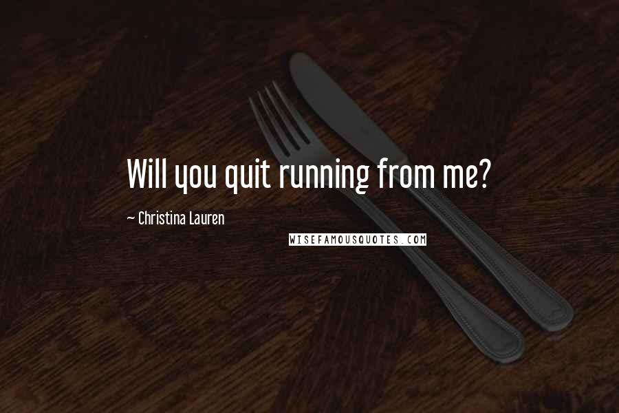 Christina Lauren Quotes: Will you quit running from me?