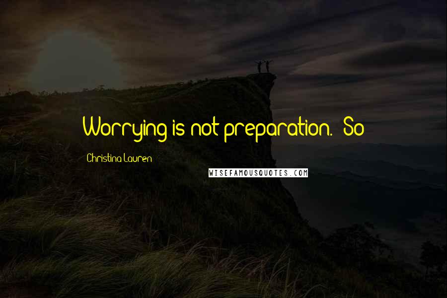 Christina Lauren Quotes: Worrying is not preparation." So