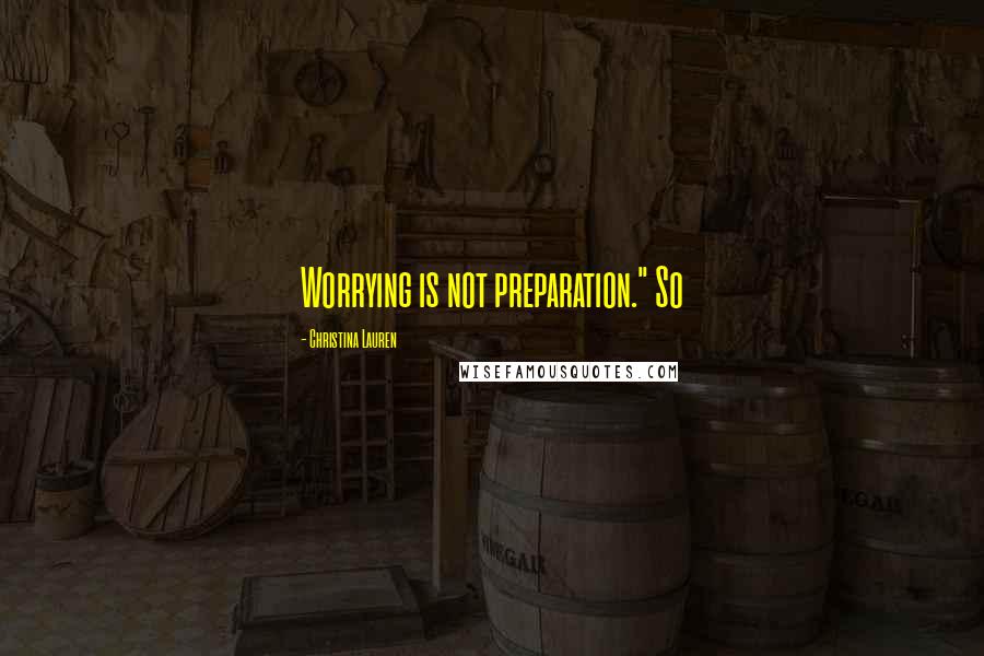 Christina Lauren Quotes: Worrying is not preparation." So