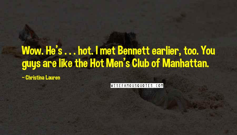 Christina Lauren Quotes: Wow. He's . . . hot. I met Bennett earlier, too. You guys are like the Hot Men's Club of Manhattan.