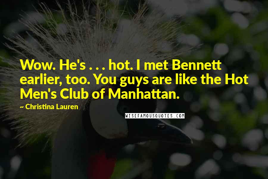 Christina Lauren Quotes: Wow. He's . . . hot. I met Bennett earlier, too. You guys are like the Hot Men's Club of Manhattan.