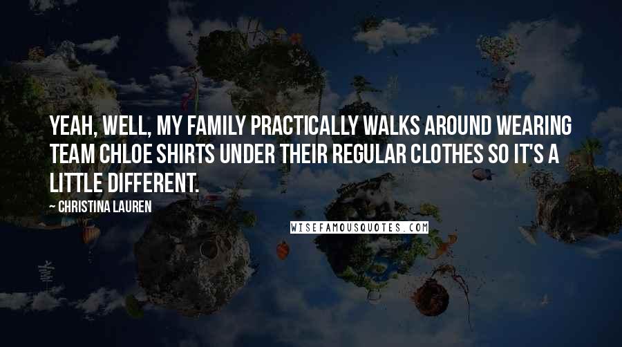 Christina Lauren Quotes: Yeah, well, my family practically walks around wearing Team Chloe shirts under their regular clothes so it's a little different.
