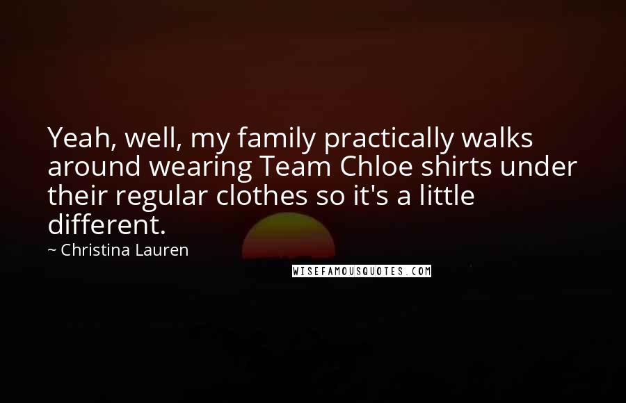 Christina Lauren Quotes: Yeah, well, my family practically walks around wearing Team Chloe shirts under their regular clothes so it's a little different.
