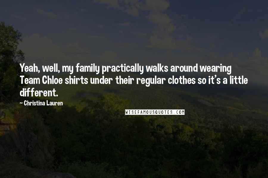 Christina Lauren Quotes: Yeah, well, my family practically walks around wearing Team Chloe shirts under their regular clothes so it's a little different.