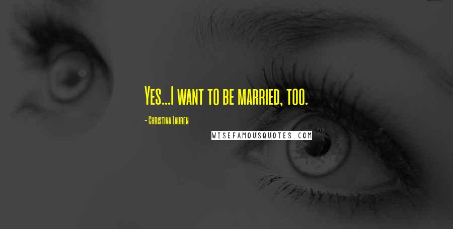 Christina Lauren Quotes: Yes...I want to be married, too.