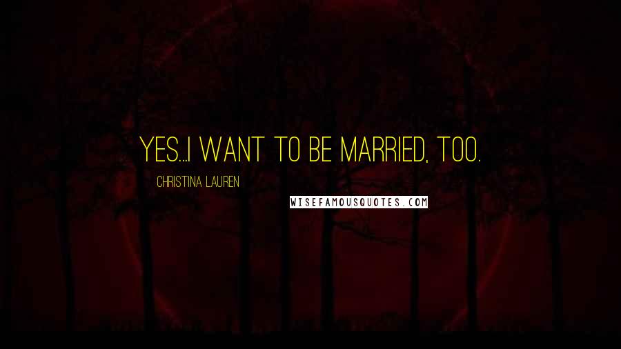 Christina Lauren Quotes: Yes...I want to be married, too.