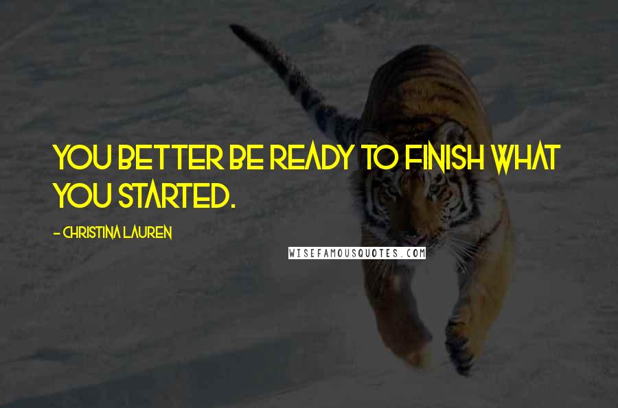 Christina Lauren Quotes: You better be ready to finish what you started.