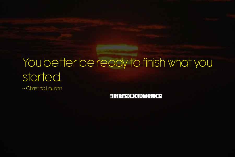 Christina Lauren Quotes: You better be ready to finish what you started.