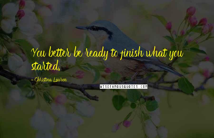 Christina Lauren Quotes: You better be ready to finish what you started.