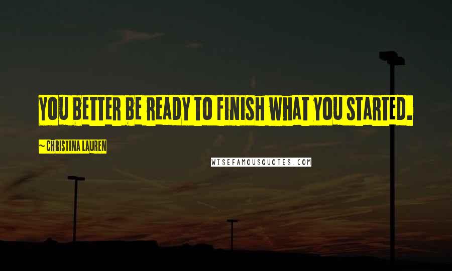 Christina Lauren Quotes: You better be ready to finish what you started.