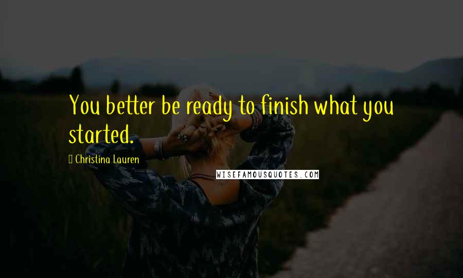 Christina Lauren Quotes: You better be ready to finish what you started.