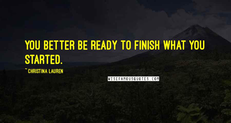 Christina Lauren Quotes: You better be ready to finish what you started.