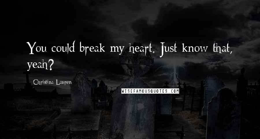 Christina Lauren Quotes: You could break my heart. Just know that, yeah?