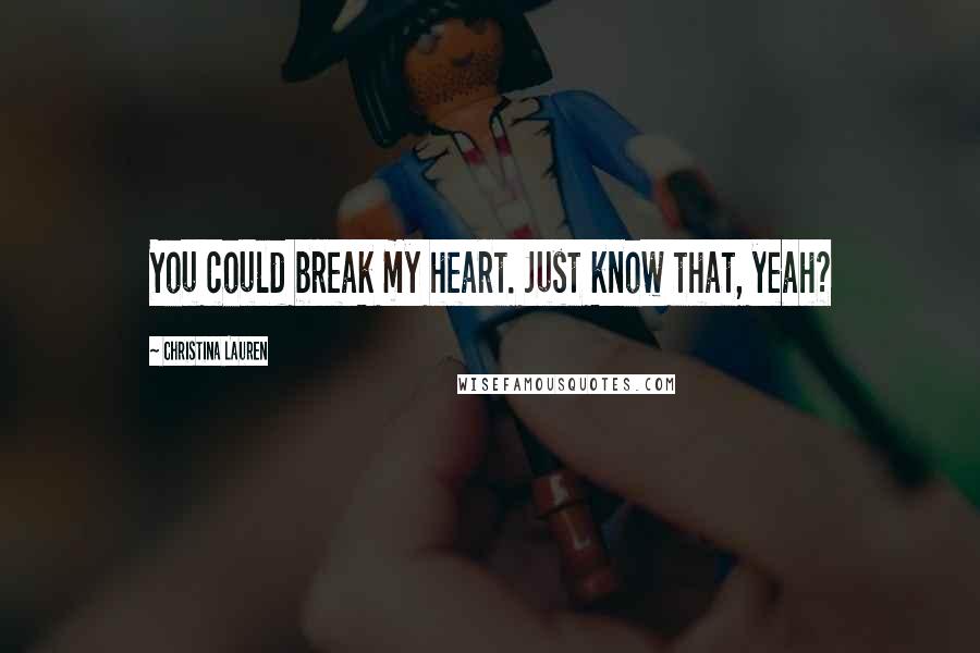 Christina Lauren Quotes: You could break my heart. Just know that, yeah?