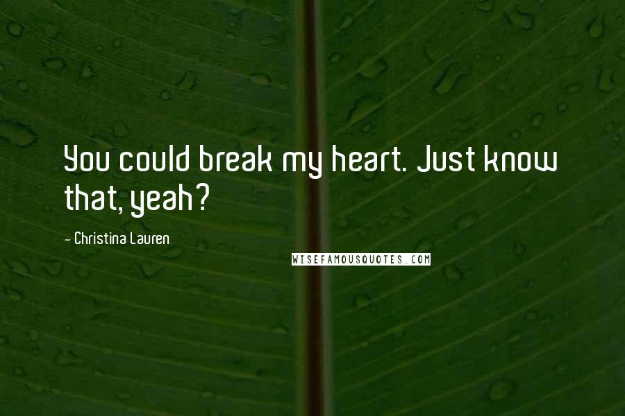 Christina Lauren Quotes: You could break my heart. Just know that, yeah?