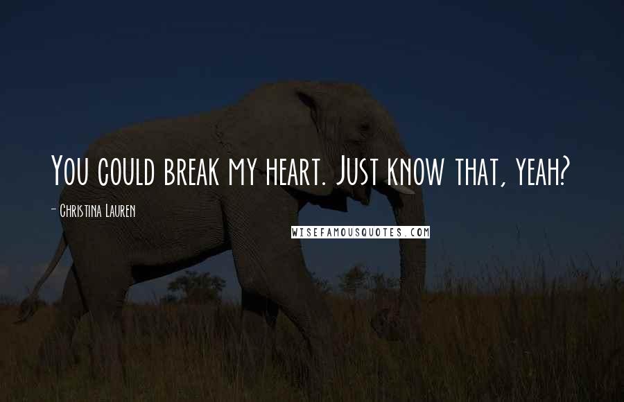 Christina Lauren Quotes: You could break my heart. Just know that, yeah?