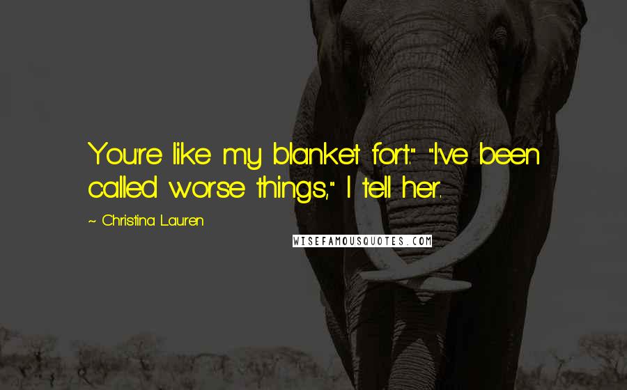 Christina Lauren Quotes: You're like my blanket fort." "I've been called worse things," I tell her.