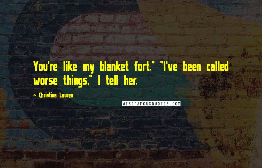 Christina Lauren Quotes: You're like my blanket fort." "I've been called worse things," I tell her.