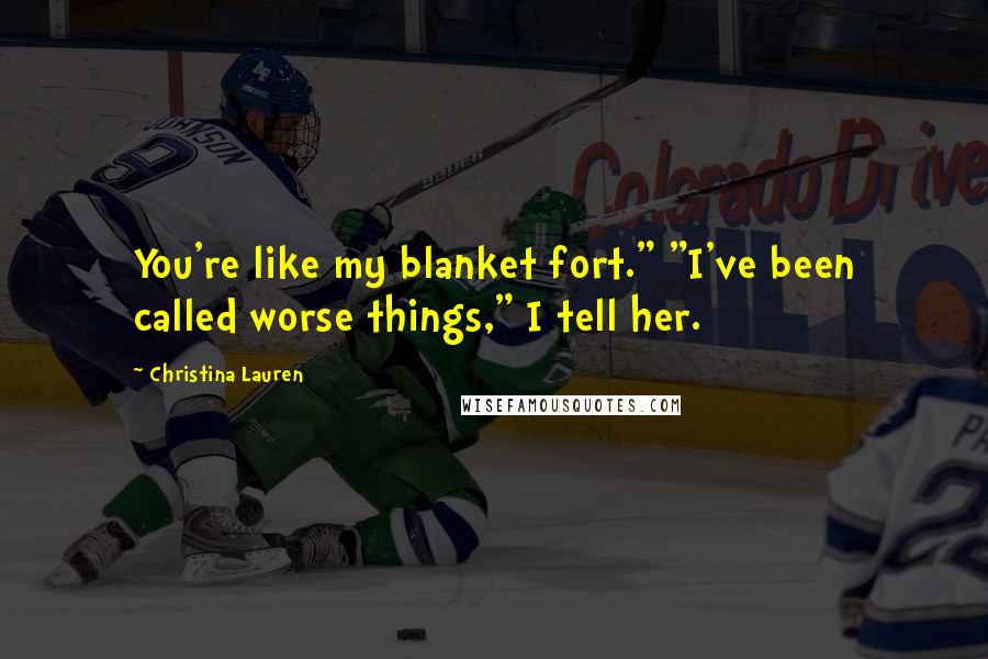 Christina Lauren Quotes: You're like my blanket fort." "I've been called worse things," I tell her.